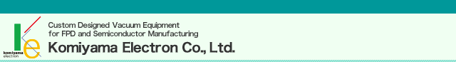Custom Designed Vacuum Equipment for FPD and Semiconductor Manufacturing@Komiyama Electron Co.,Ltd.